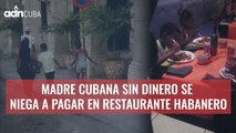 Madre cubana sin dinero se niega a pagar en restaurante Habanero