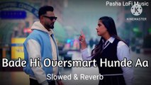 Bade Hi Oversmart Hunde Aa ( Slowed & Reverb ) Song || Pasha LoFi