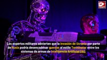 Invasión rusa a Ucrania 'podría desencadenar guerras al estilo Terminator entre los sistemas de armas de IA'