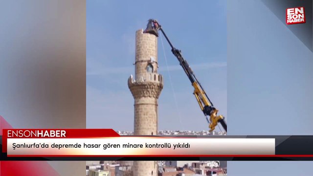 Şanlıurfa'da depremde hasar gören minare kontrollü yıkıldı