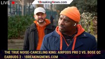 The True Noise-Canceling King: AirPods Pro 2 vs. Bose QC Earbuds 2 - 1BREAKINGNEWS.COM