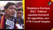 Meghalaya Elections 2023:  Political equation fractured for opposition, says CM Conrad Sangma