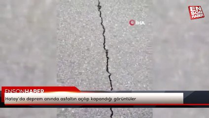 Hatay’da deprem anında asfaltın açılıp kapandığı görüntüler