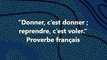 15)““Donner, c’est donner ; reprendre, c’est voler.” Proverbe français