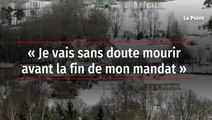 Je vais sans doute mourir avant la fin de mon mandat