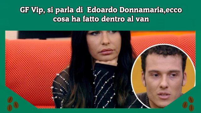 GF Vip, si parla di Edoardo Donnamaria,ecco cosa ha fatto dentro al van