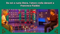Da noi a ruota libera, l’attore crolla davanti a Francesca Fialdini