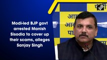 Modi-led BJP govt arrested Manish Sisodia to cover up their scams, alleges Sanjay Singh