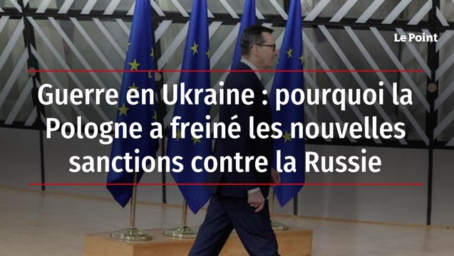 Guerre en Ukraine : pourquoi la Pologne a freiné les nouvelles sanctions contre la Russie