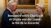 Rencontre entre Charles III et Ursula von der Leyen : le thé de la discorde