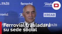 Ferrovial trasladará su sede social a Países Bajos y cotizará en Estados Unidos