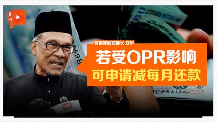 若受OPR影响 安华：可向银行申请减少分期付款