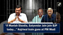 “If Manish Sisodia, Satyendar Jain join BJP today.…” Kejriwal trains guns at PM Modi