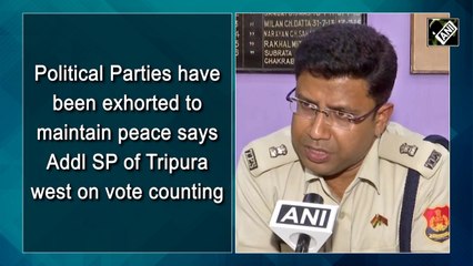Political parties have been exhorted to maintain peace says Addl SP of Tripura west  on vote counting