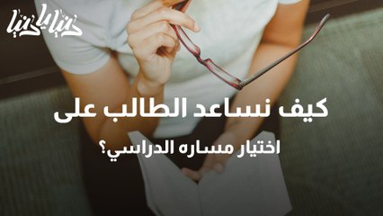 كيف نساعد الطالب على اختيار مساره الدراسي؟