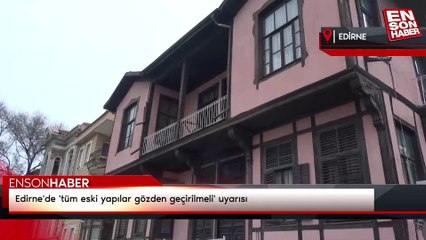 Edirne'de 'tüm eski yapılar gözden geçirilmeli' uyarısı