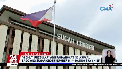 "Highly irregular" ang pag-angkat ng asukal bago ang Sugar Order No. 6 -- dating SRA chief | 24 Oras