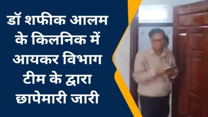 पूर्णिया: डॉ. शफीक आलम के क्लीनिक पर आयकर विभाग की छापेमारी, देखें रिपोर्ट