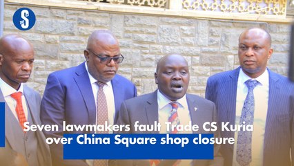 Seven lawmakers fault Trade CS Kuria over China Square shop closure