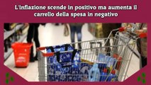 L'inflazione scende in positivo ma aumenta il carrello della spesa in negativo