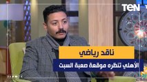 ناقد رياضي: الأهلي ينتظره موقعة صعبة يوم السبت ولازم يكسب صن داونز ولا بديل عن الفوز