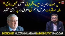Economist Muzzammil Aslam lashes out at Ishaq Dar over his economic policies