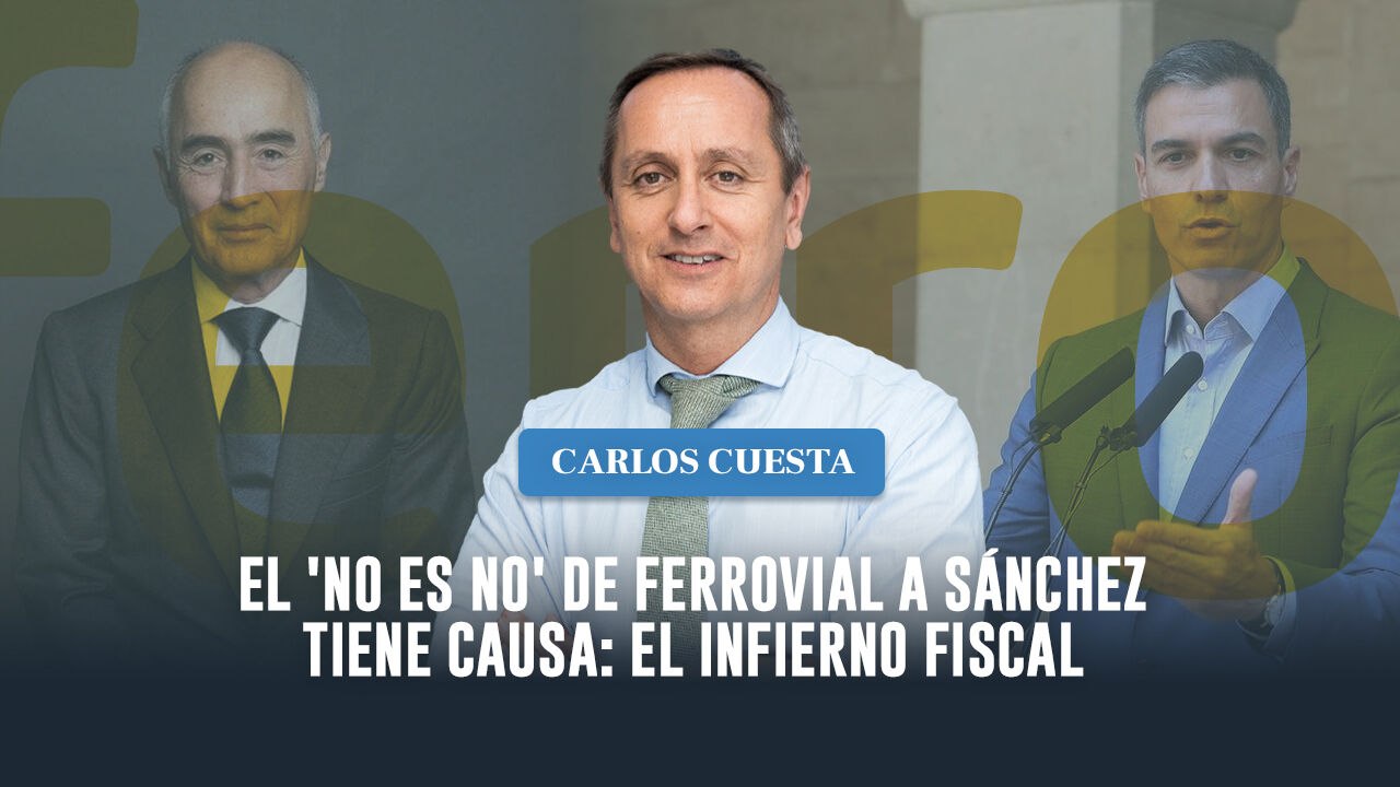 Carlos Cuesta: "El 'no es no' de Ferrovial a Sánchez tiene su causa en el infierno fiscal"