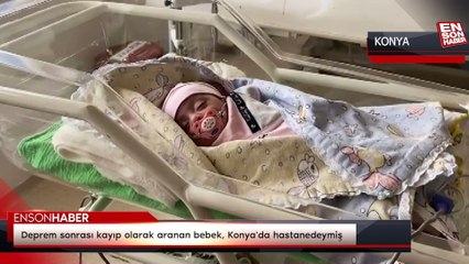 Deprem sonrası kayıp olarak aranan bebek, Konya'da hastanedeymiş