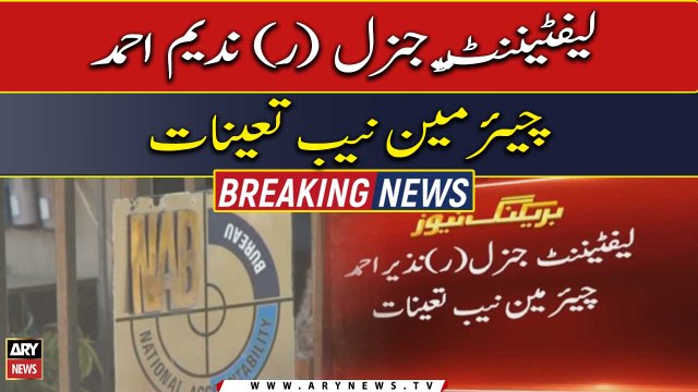 Lieutenant General (retd) Nadeem Ahmad appointed as Chairman NAB