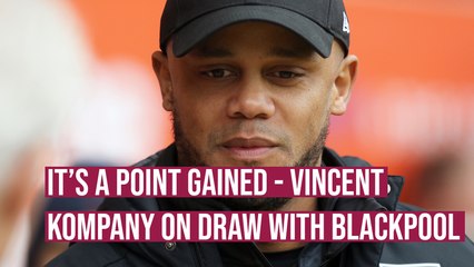 It's a point gained - Vincent Kompany on draw with Blackpool