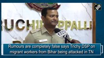 Rumours are completely false says Trichy DSP on migrant workers from Bihar being attacked in  TN