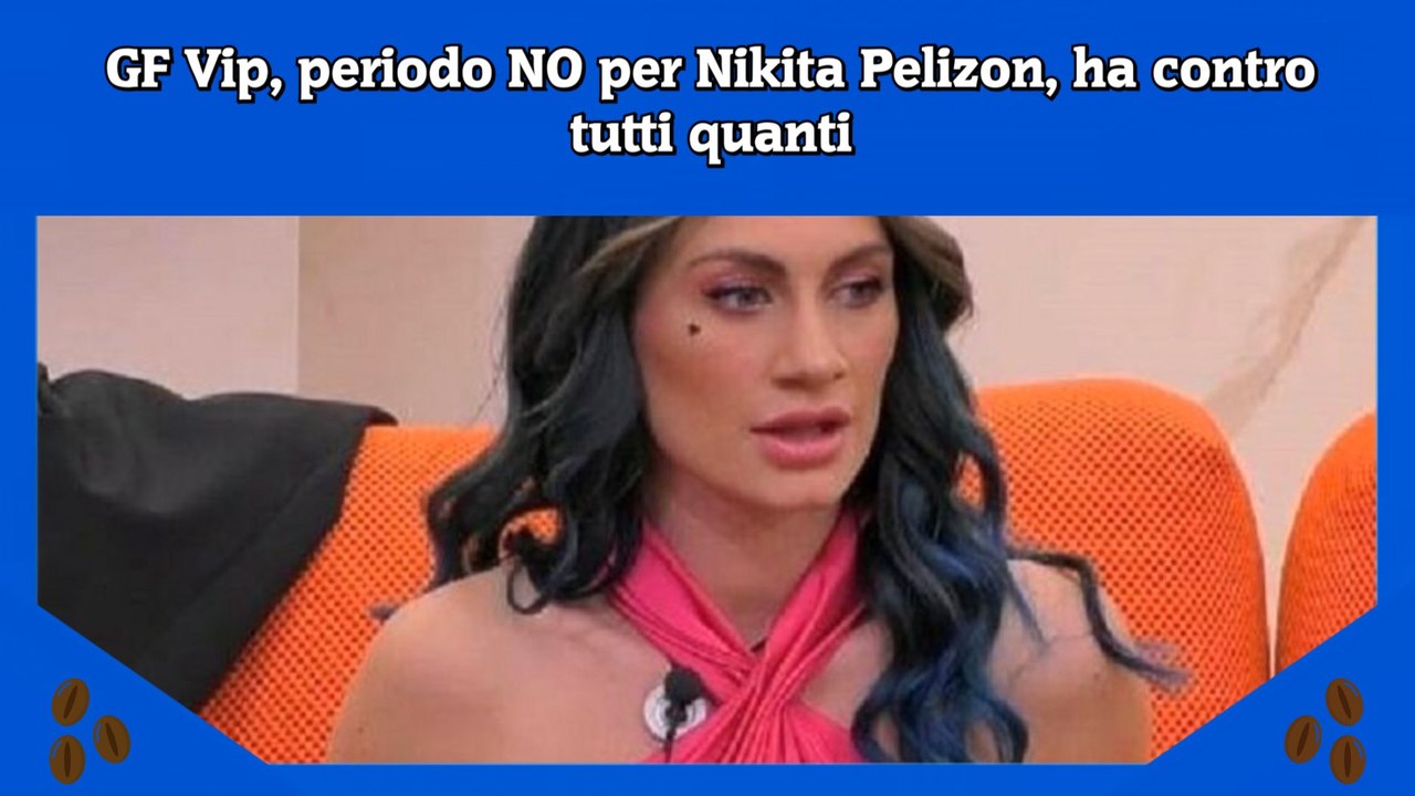 GF Vip, periodo NO per Nikita Pelizon, ha contro tutti quanti