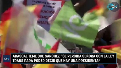 Abascal teme que Sánchez "se perciba señora con la Ley Trans para poder decir que hay una presidenta"