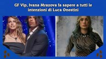 GF Vip, Ivana Mrazova fa sapere a tutti le intenzioni di Luca Onestini