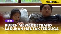 Ruben Onsu Mewek Betrand Peto Lakukan Hal Tak Terduga di Depan Thalia dan Thania, Wajahnya Berkaca-kaca