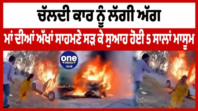 ਚੱਲਦੀ ਕਾਰ ਨੂੰ ਲੱਗੀ ਅੱਗ ਮਾਂ ਦੀਆਂ ਅੱਖਾਂ ਸਾਹਮਣੇ ਸੜ ਕੇ ਸੁਆਹ ਹੋਈ 5 ਸਾਲਾਂ ਮਾਸੂਮ | OneIndia Punjabi