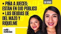 #EnVivo | #CaféYNoticias | Piña a jueces: están en ojo público | Las deudas de Del Mazo y Riquelme