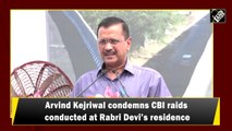 Arvind Kejriwal condemns CBI raids at Rabri Devi’s residence