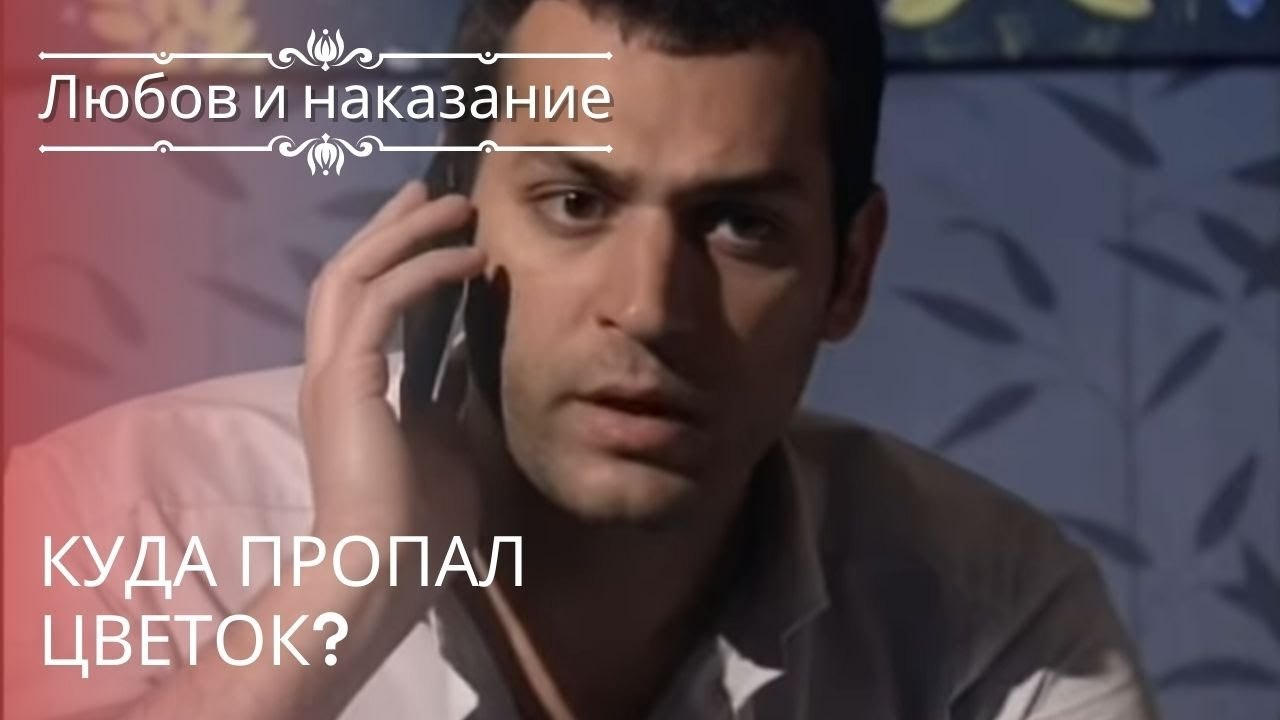 Куда пропал цветок? | Любовь и наказание - сери...