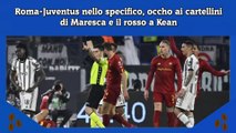 Roma-Juventus nello specifico, occho ai cartellini di Maresca e il rosso a Kean