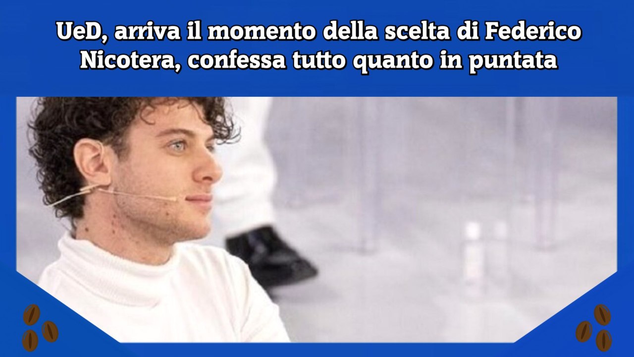 UeD, arriva il momento della scelta di Federico Nicotera, confessa tutto quanto in puntata