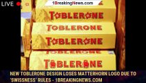 New Toblerone design loses Matterhorn logo due to ‘Swissness’ rules - 1breakingnews.com