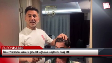 İzzet Yıldızhan, askere gidecek oğlunun saçlarını tıraş etti