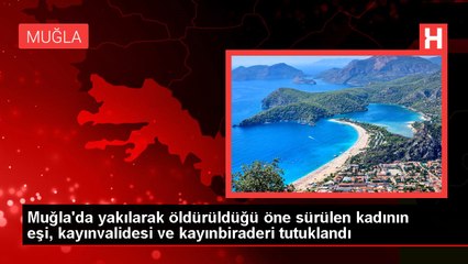 Muğla'da yakılarak öldürüldüğü öne sürülen kadının eşi, kayınvalidesi ve kayınbiraderi tutuklandı