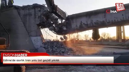 Edirne'de asırlık tren yolu üst geçidi yıkıldı