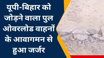 गाजीपुर: यूपी बिहार को जोड़ने वाला पुल जर्जर,ओवरलोड वाहन रोकने में पुलिस नाकाम