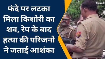 कन्नौज: फंदे पर लटका मिला किशोरी का शव, परिजनों ने रेप के बाद हत्या की जताई आशंका