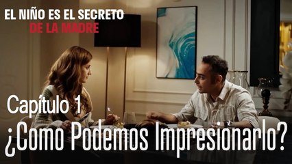 ¿Como podemos impresionarlo? - El Niño Es El Secreto de La Madre Capitulo 1