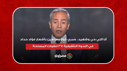 أنا اللي حي وشهيد.. صبري فواز يستعين بأشعار فؤاد حداد في الندوة التثقيفية 37 للقوات المسلحة