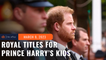 Prince Archie and Princess Lilibet: Royal titles for Prince Harry’s kids